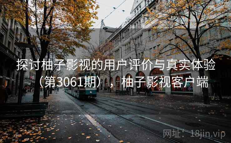 探讨柚子影视的用户评价与真实体验（第3061期），柚子影视客户端  第2张